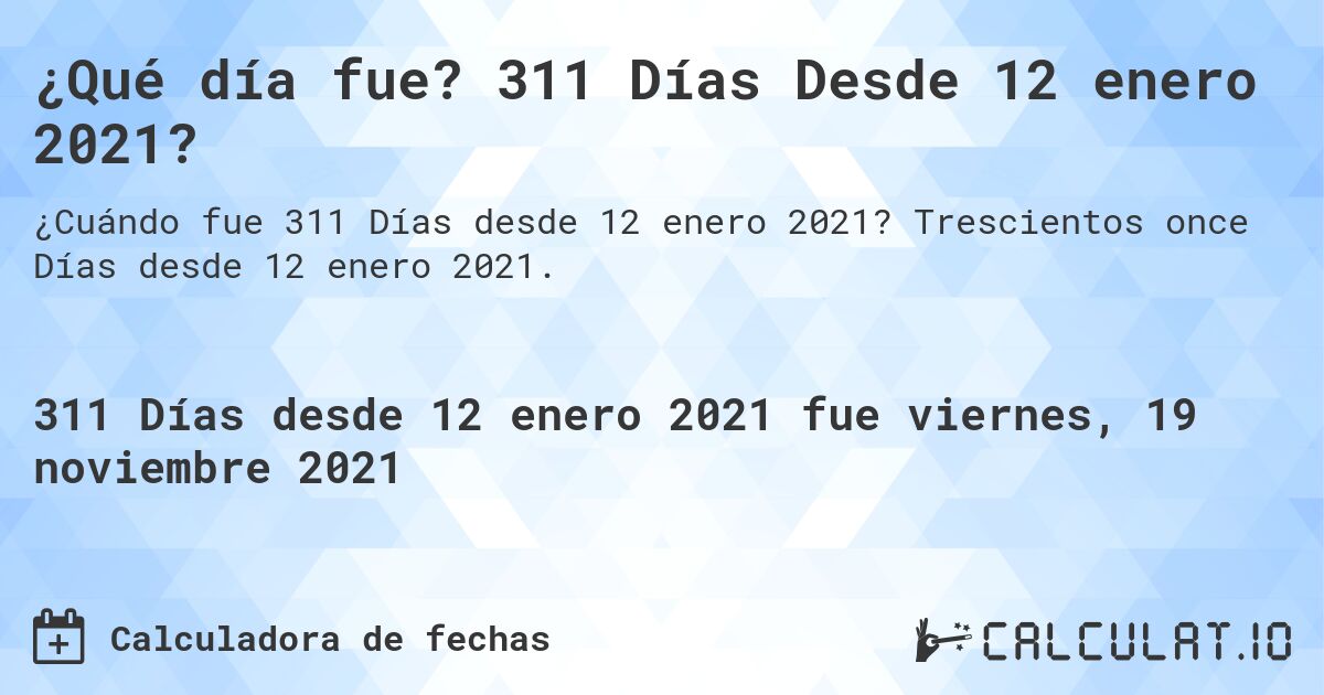 ¿Qué día fue? 311 Días Desde 12 enero 2021?. Trescientos once Días desde 12 enero 2021.
