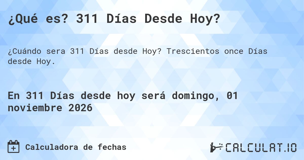 ¿Qué es? 311 Días Desde Hoy?. Trescientos once Días desde Hoy.