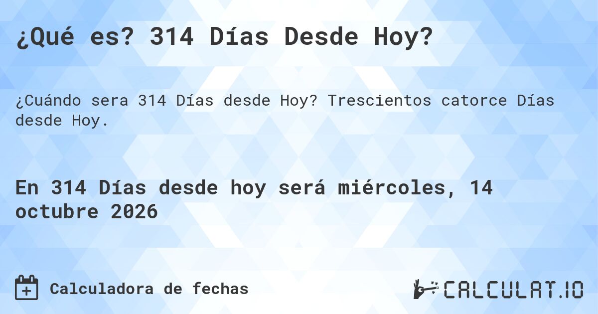 ¿Qué es? 314 Días Desde Hoy?. Trescientos catorce Días desde Hoy.
