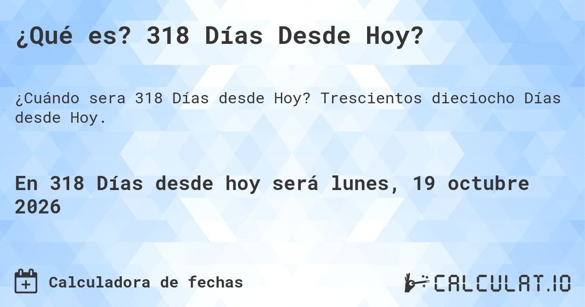 ¿Qué es? 318 Días Desde Hoy?. Trescientos dieciocho Días desde Hoy.