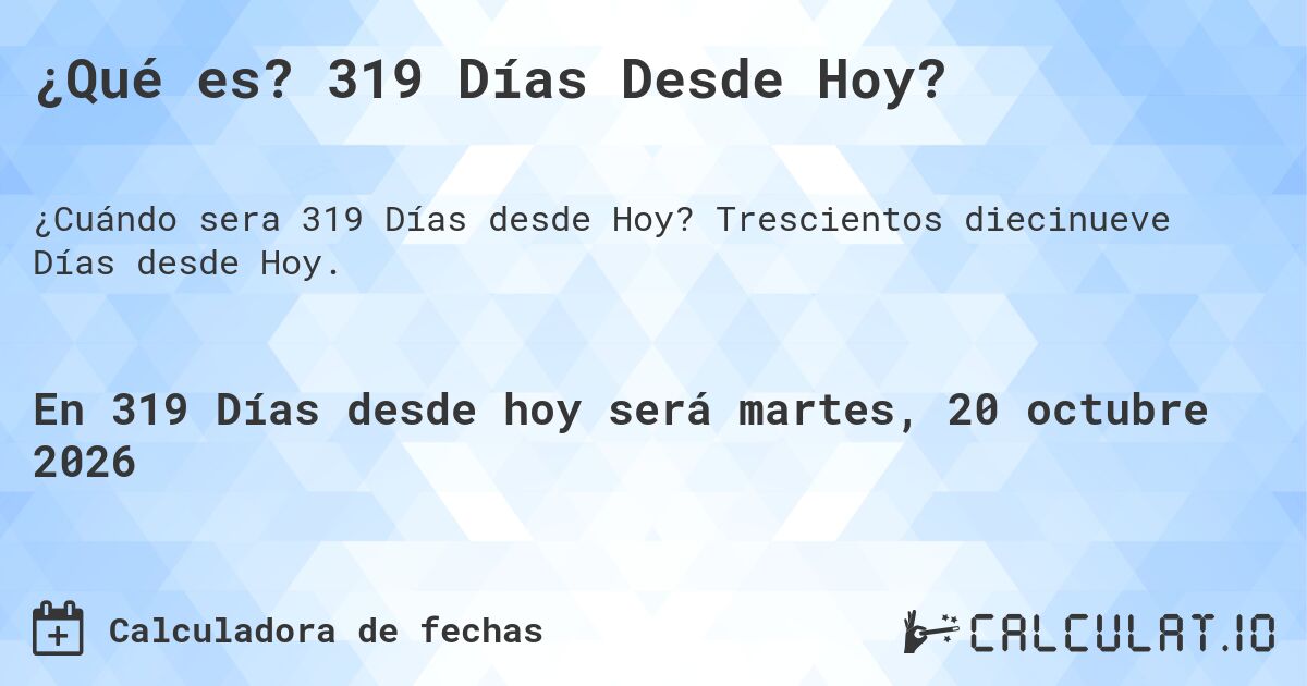 ¿Qué es? 319 Días Desde Hoy?. Trescientos diecinueve Días desde Hoy.