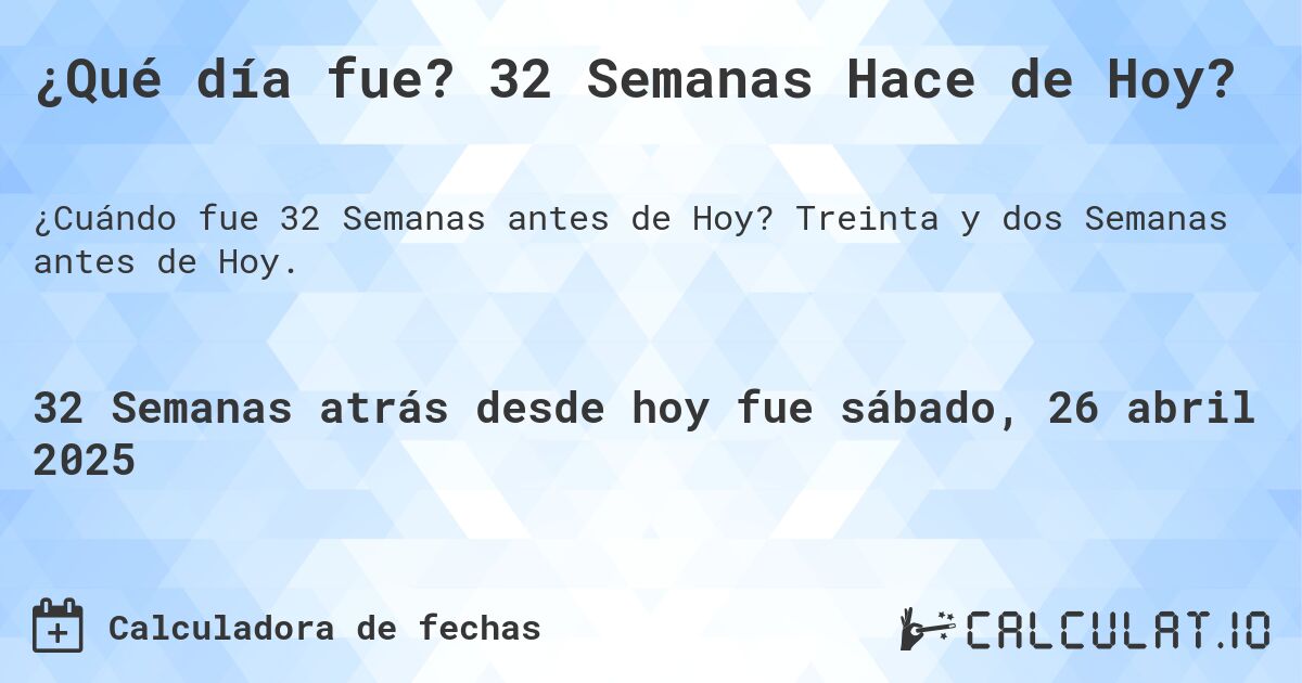 ¿Qué día fue? 32 Semanas Hace de Hoy?. Treinta y dos Semanas antes de Hoy.