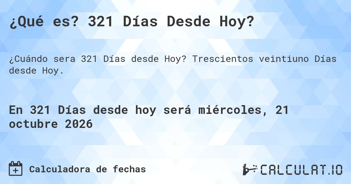 ¿Qué es? 321 Días Desde Hoy?. Trescientos veintiuno Días desde Hoy.