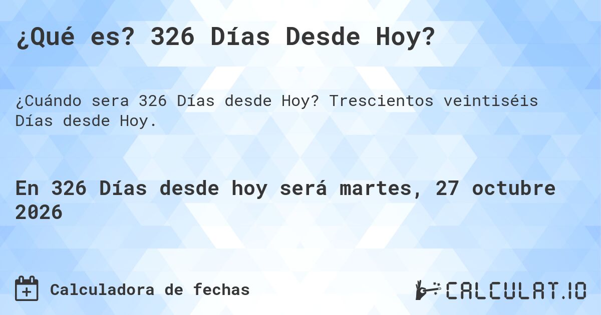 ¿Qué es? 326 Días Desde Hoy?. Trescientos veintiséis Días desde Hoy.