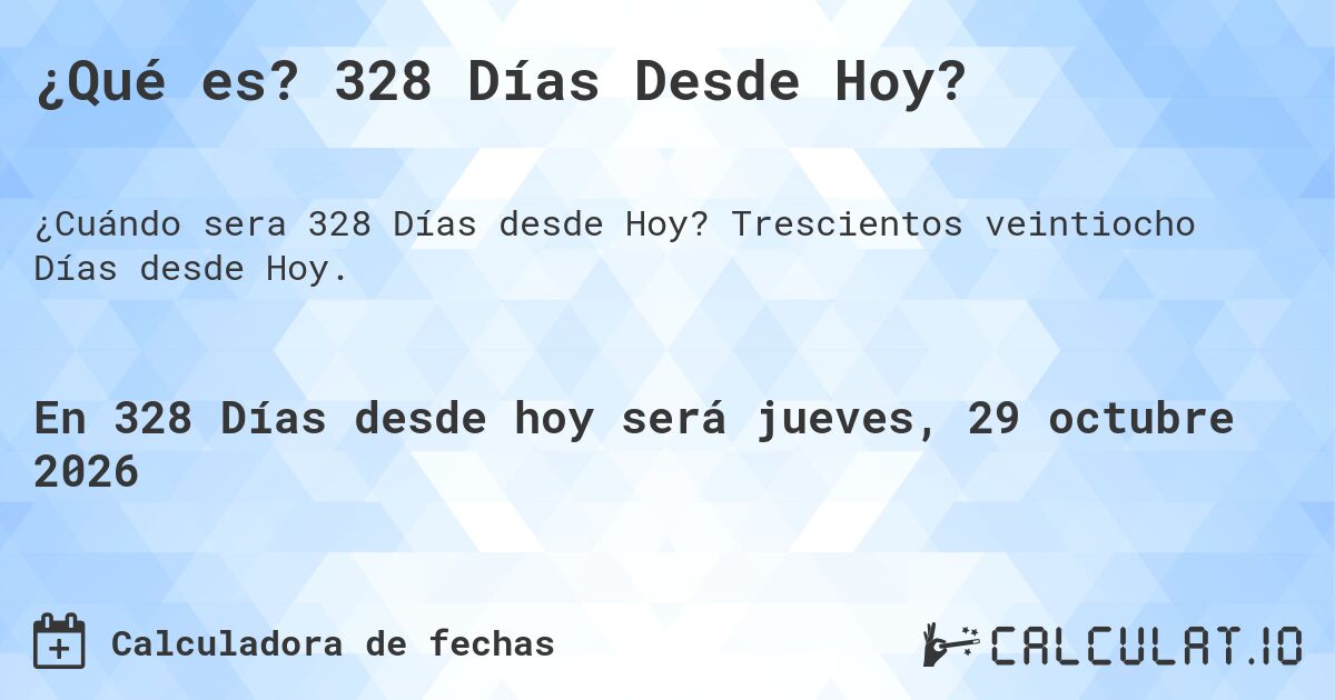 ¿Qué es? 328 Días Desde Hoy?. Trescientos veintiocho Días desde Hoy.