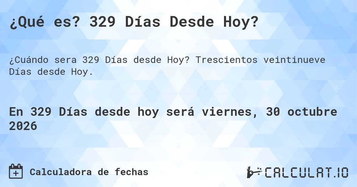 ¿Qué es? 329 Días Desde Hoy?. Trescientos veintinueve Días desde Hoy.