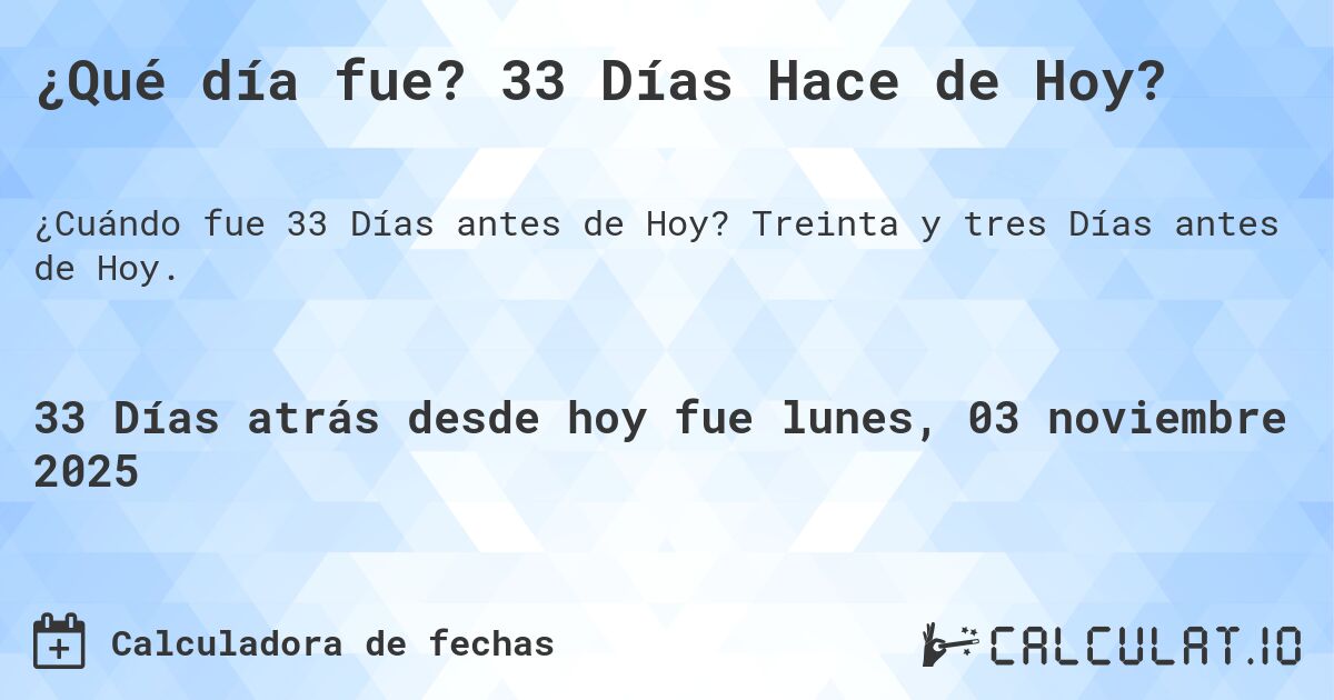 ¿Qué día fue? 33 Días Hace de Hoy?. Treinta y tres Días antes de Hoy.