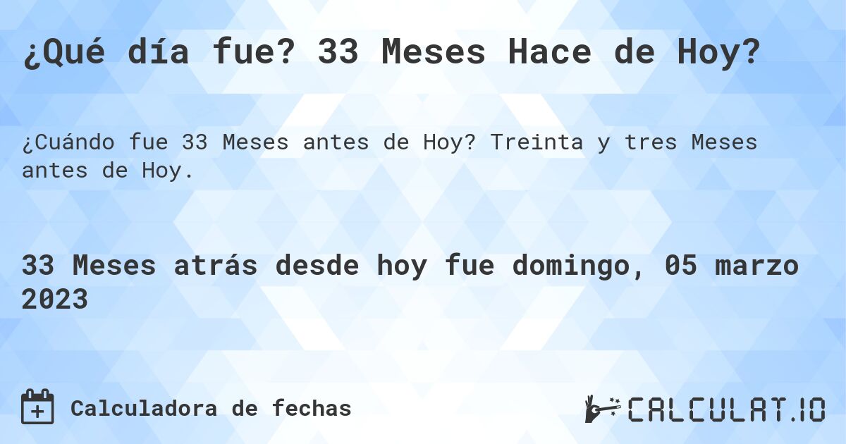 ¿Qué día fue? 33 Meses Hace de Hoy?. Treinta y tres Meses antes de Hoy.