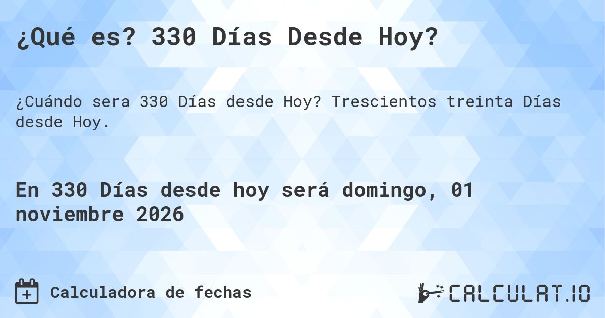 ¿Qué es? 330 Días Desde Hoy?. Trescientos treinta Días desde Hoy.