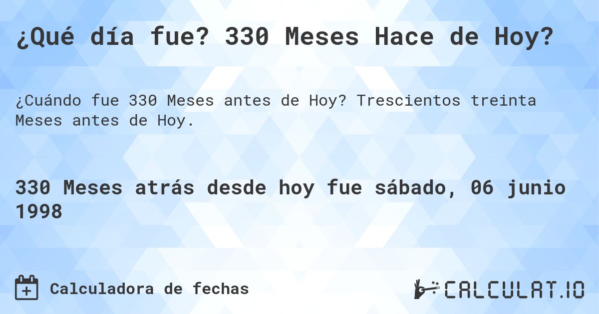 ¿Qué día fue? 330 Meses Hace de Hoy?. Trescientos treinta Meses antes de Hoy.