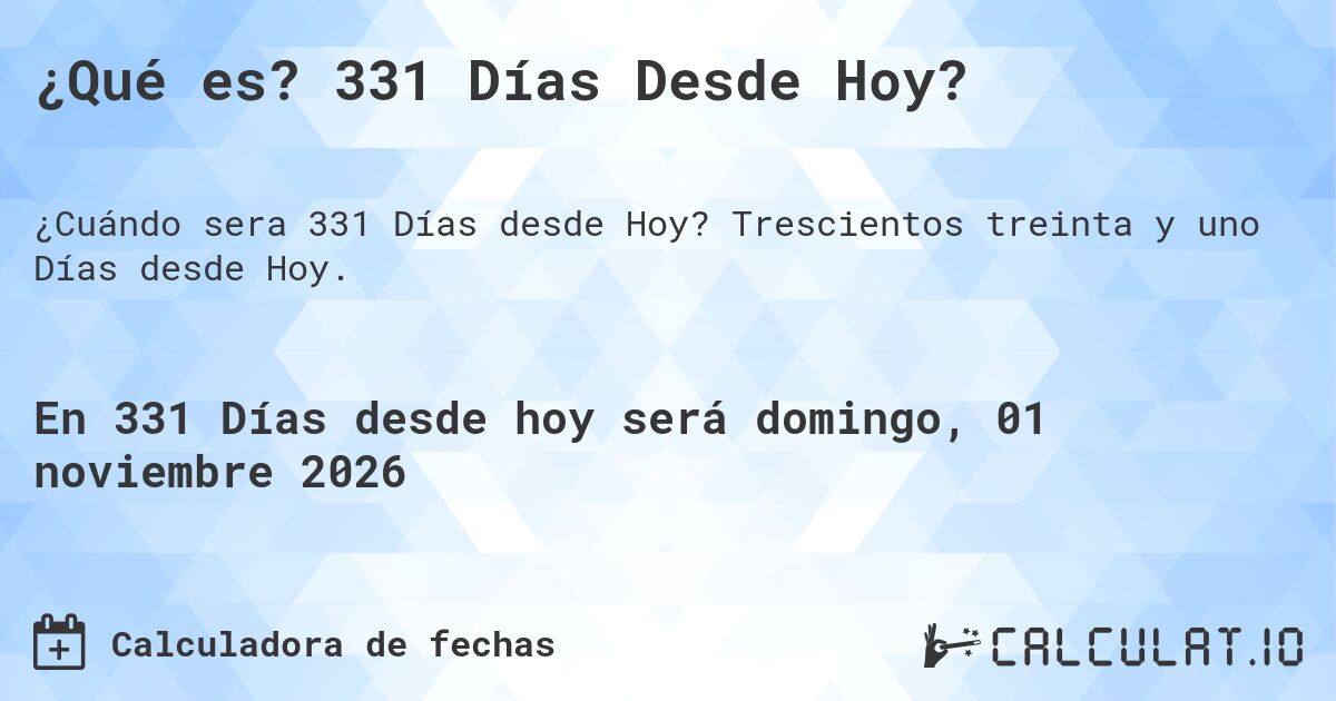 ¿Qué es? 331 Días Desde Hoy?. Trescientos treinta y uno Días desde Hoy.