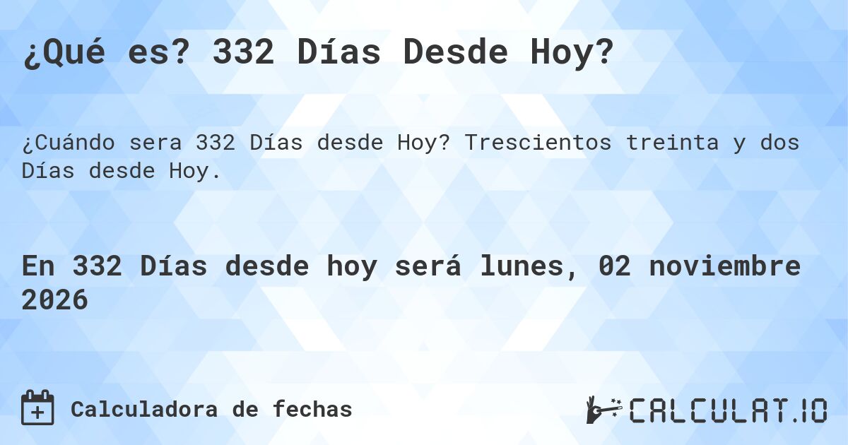 ¿Qué es? 332 Días Desde Hoy?. Trescientos treinta y dos Días desde Hoy.