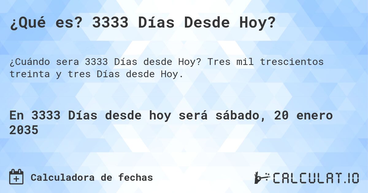 ¿Qué es? 3333 Días Desde Hoy?. Tres mil trescientos treinta y tres Días desde Hoy.