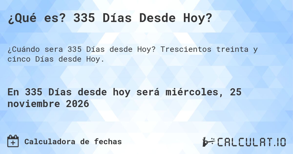 ¿Qué es? 335 Días Desde Hoy?. Trescientos treinta y cinco Días desde Hoy.