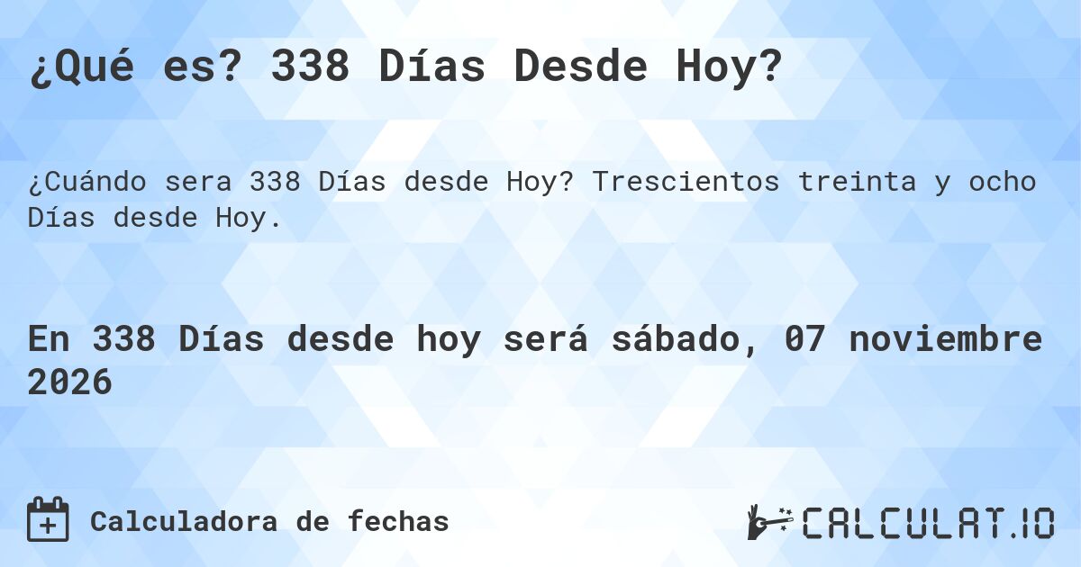 ¿Qué es? 338 Días Desde Hoy?. Trescientos treinta y ocho Días desde Hoy.