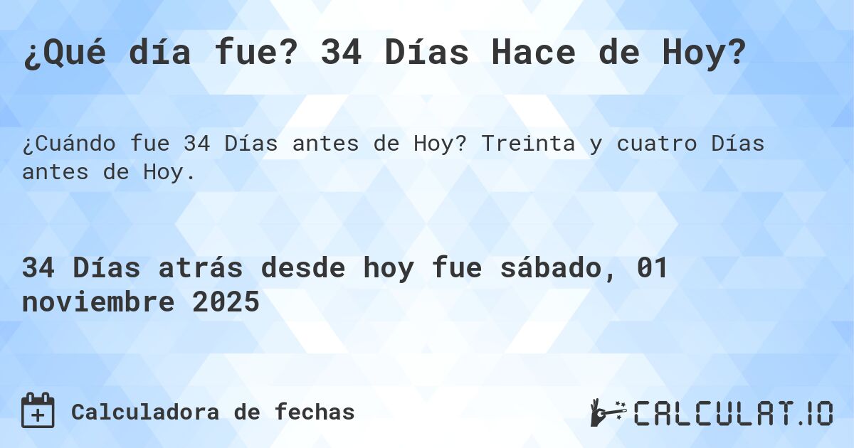 ¿Qué día fue? 34 Días Hace de Hoy?. Treinta y cuatro Días antes de Hoy.