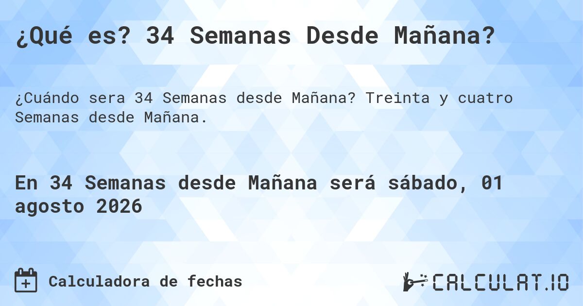 ¿Qué es? 34 Semanas Desde Mañana?. Treinta y cuatro Semanas desde Mañana.
