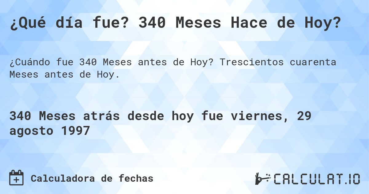 ¿Qué día fue? 340 Meses Hace de Hoy?. Trescientos cuarenta Meses antes de Hoy.