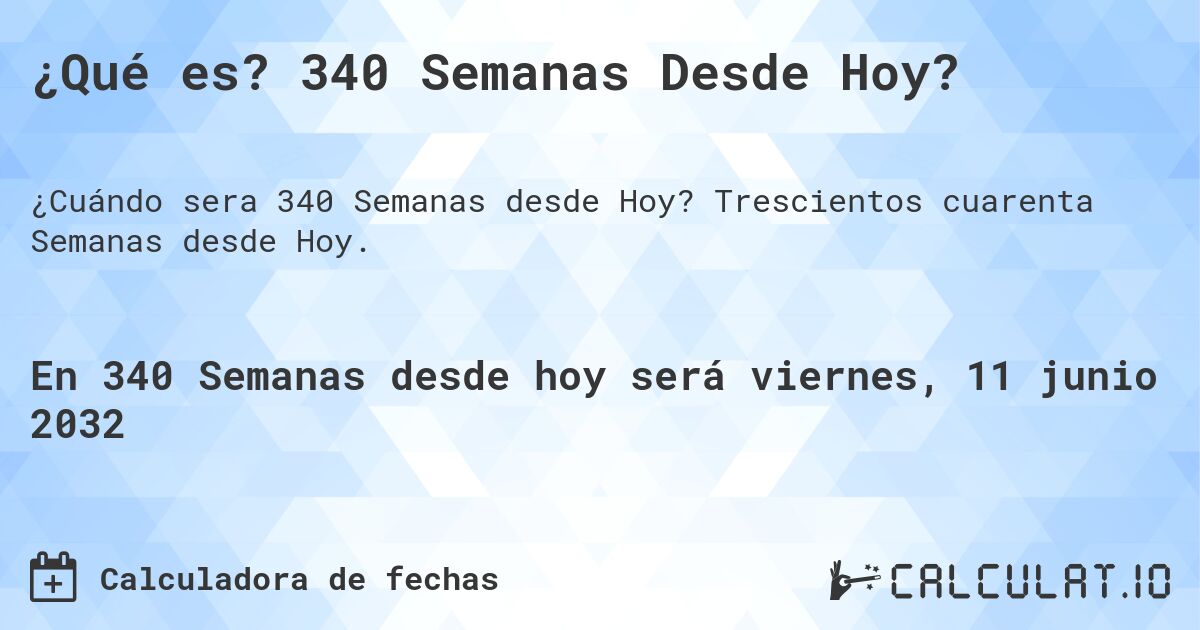 ¿Qué es? 340 Semanas Desde Hoy?. Trescientos cuarenta Semanas desde Hoy.