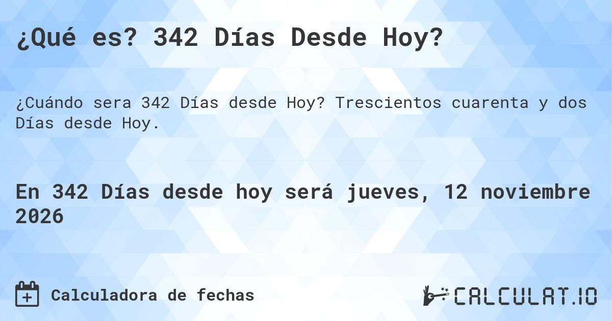¿Qué es? 342 Días Desde Hoy?. Trescientos cuarenta y dos Días desde Hoy.