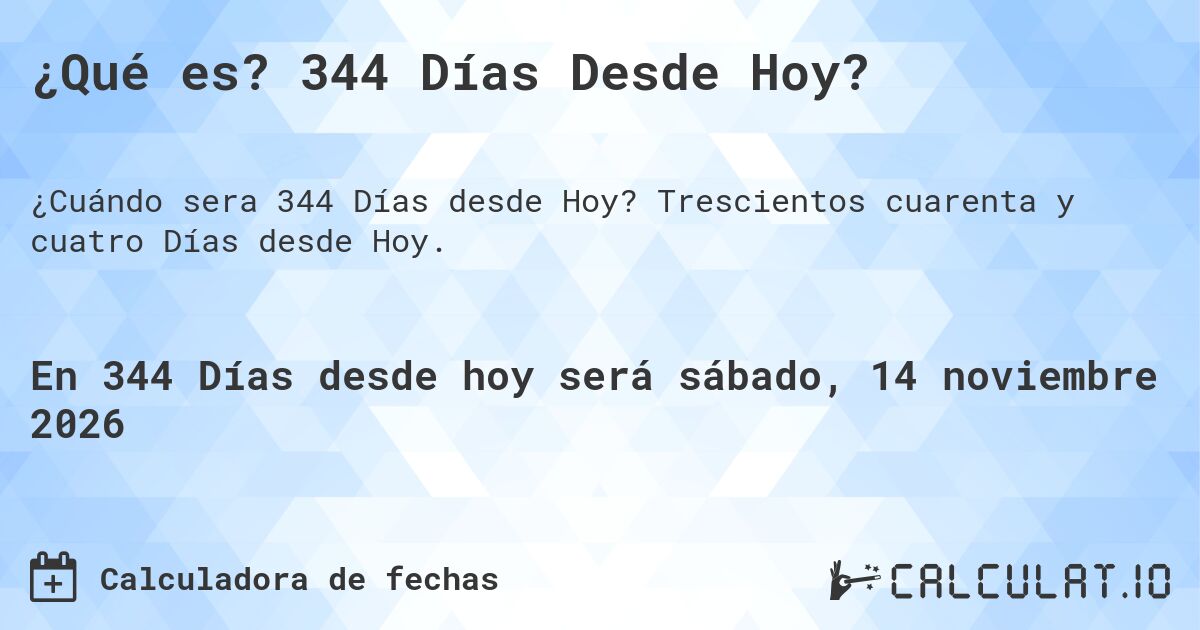 ¿Qué es? 344 Días Desde Hoy?. Trescientos cuarenta y cuatro Días desde Hoy.