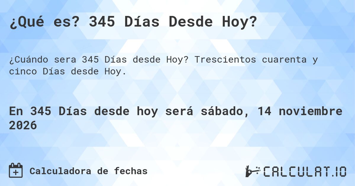 ¿Qué es? 345 Días Desde Hoy?. Trescientos cuarenta y cinco Días desde Hoy.