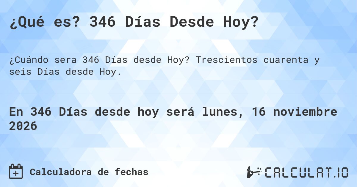 ¿Qué es? 346 Días Desde Hoy?. Trescientos cuarenta y seis Días desde Hoy.