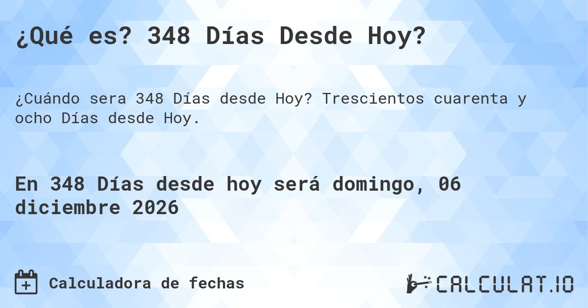 ¿Qué es? 348 Días Desde Hoy?. Trescientos cuarenta y ocho Días desde Hoy.