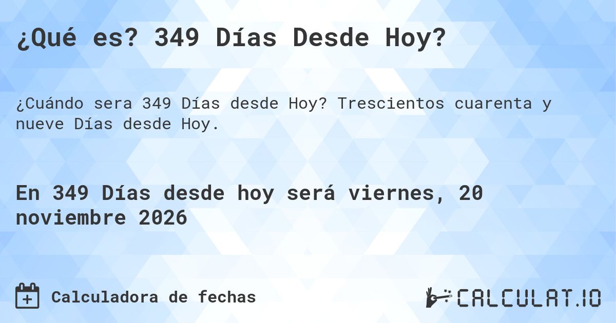 ¿Qué es? 349 Días Desde Hoy?. Trescientos cuarenta y nueve Días desde Hoy.