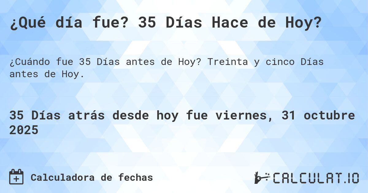 ¿Qué día fue? 35 Días Hace de Hoy?. Treinta y cinco Días antes de Hoy.
