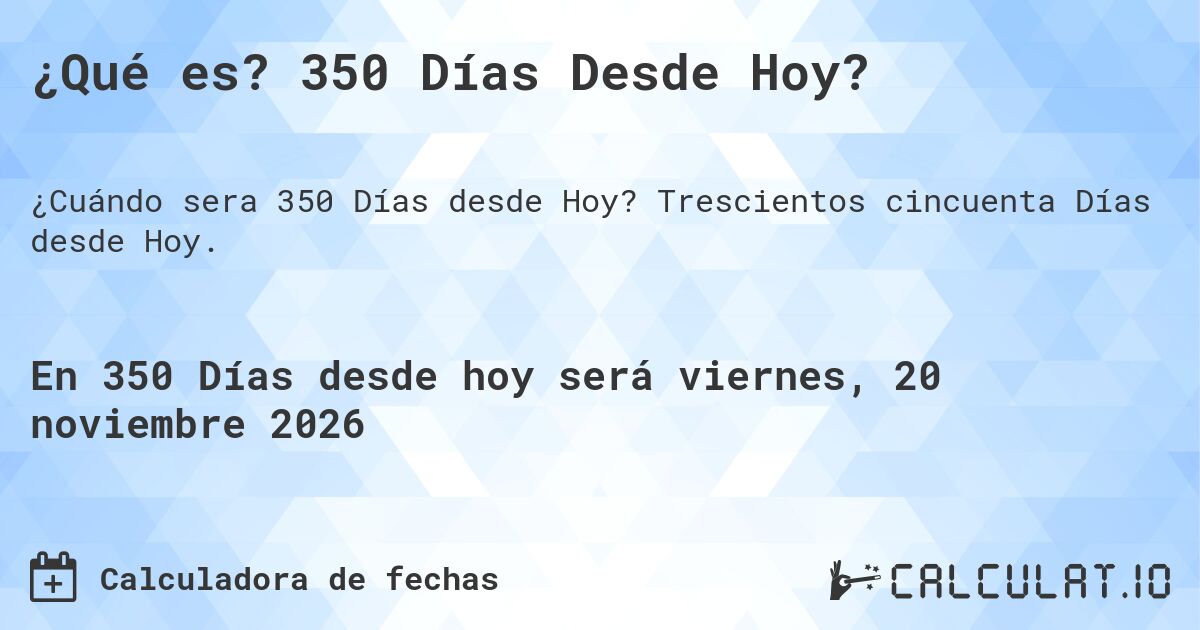 ¿Qué es? 350 Días Desde Hoy?. Trescientos cincuenta Días desde Hoy.