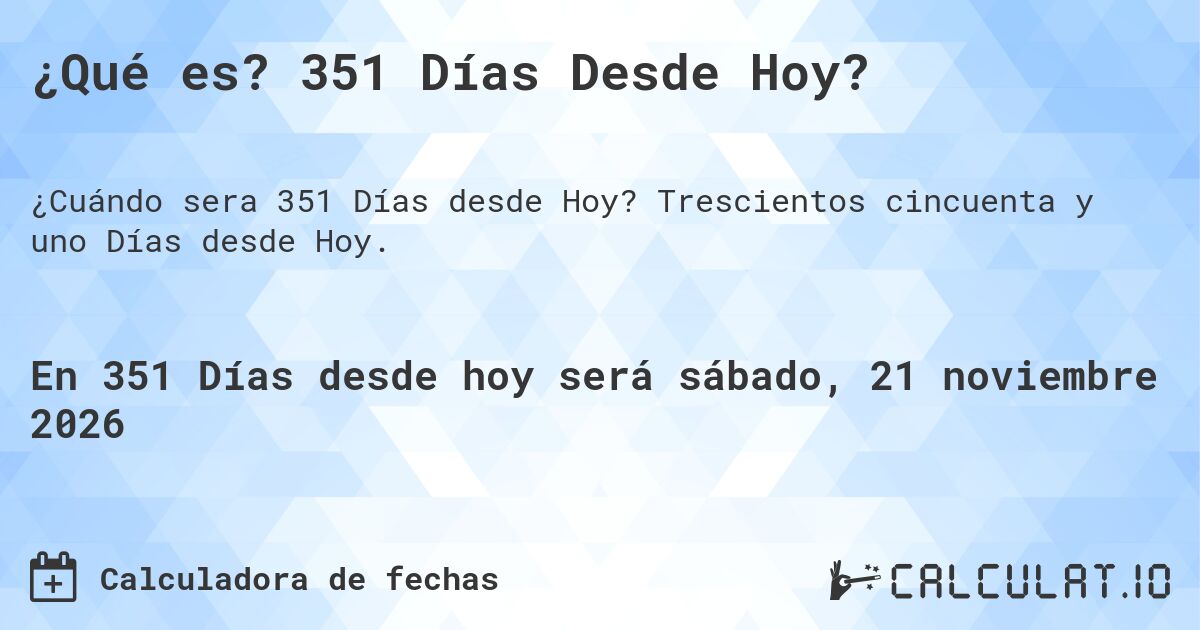 ¿Qué es? 351 Días Desde Hoy?. Trescientos cincuenta y uno Días desde Hoy.