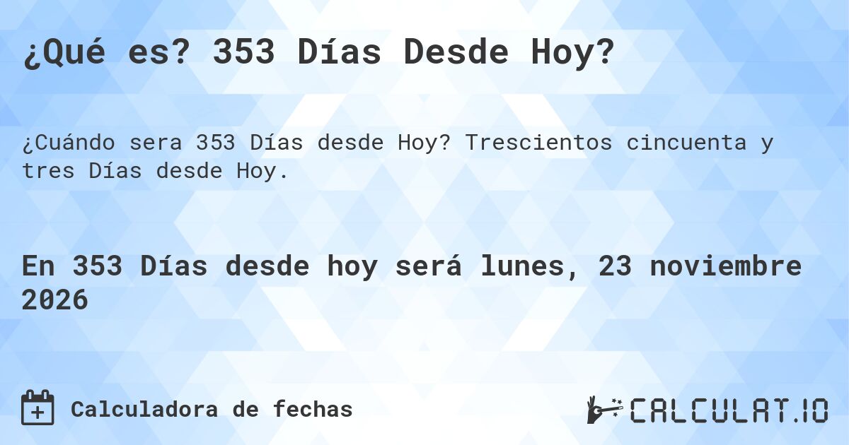 ¿Qué es? 353 Días Desde Hoy?. Trescientos cincuenta y tres Días desde Hoy.