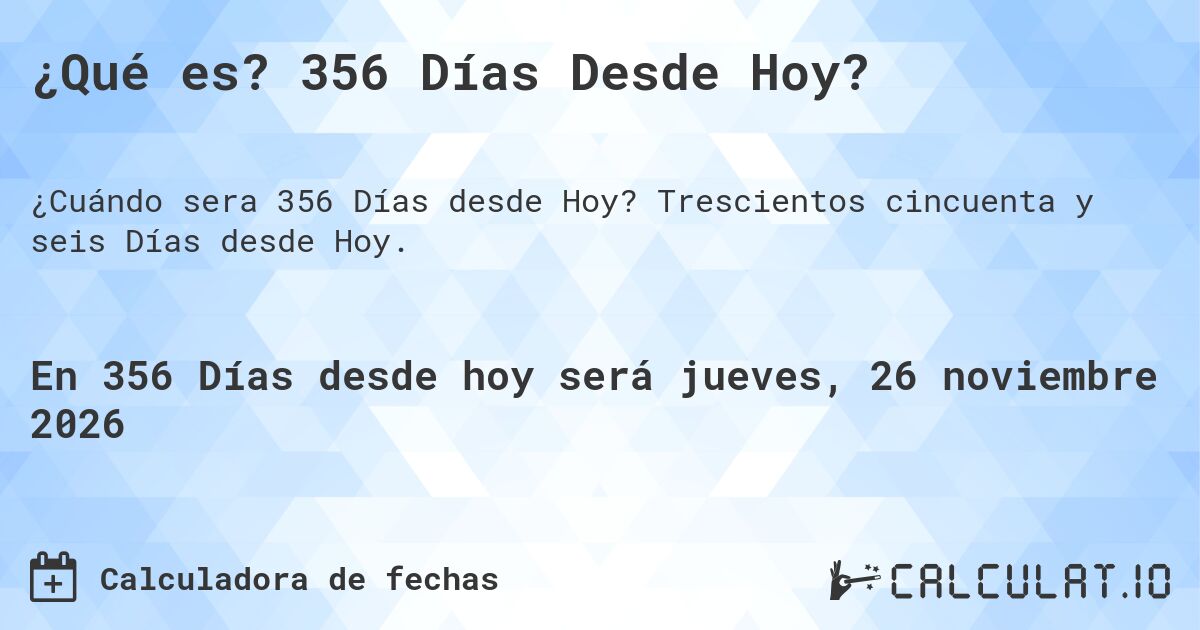 ¿Qué es? 356 Días Desde Hoy?. Trescientos cincuenta y seis Días desde Hoy.