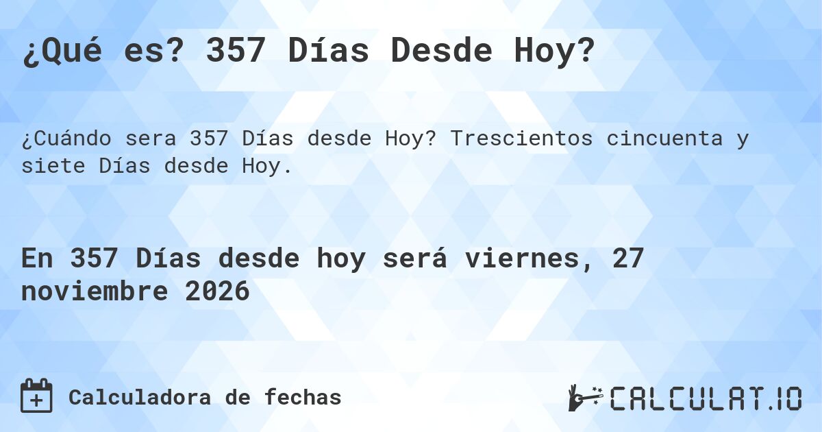 ¿Qué es? 357 Días Desde Hoy?. Trescientos cincuenta y siete Días desde Hoy.