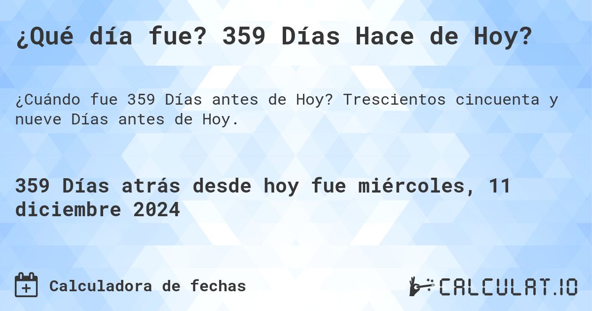 ¿Qué día fue? 359 Días Hace de Hoy?. Trescientos cincuenta y nueve Días antes de Hoy.