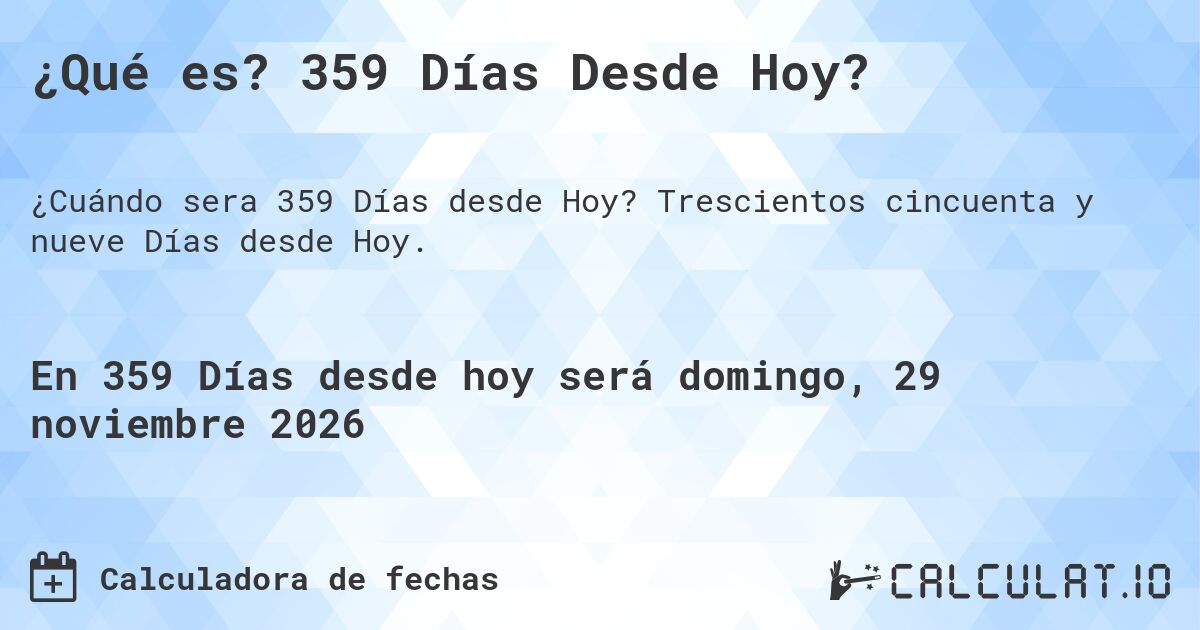 ¿Qué es? 359 Días Desde Hoy?. Trescientos cincuenta y nueve Días desde Hoy.
