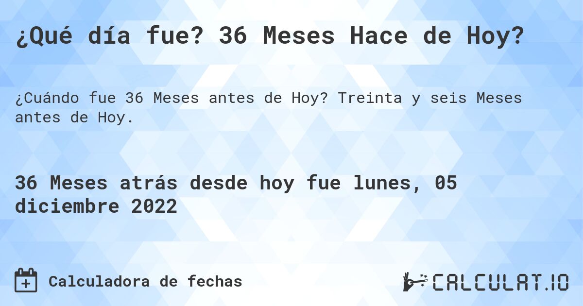 ¿Qué día fue? 36 Meses Hace de Hoy?. Treinta y seis Meses antes de Hoy.