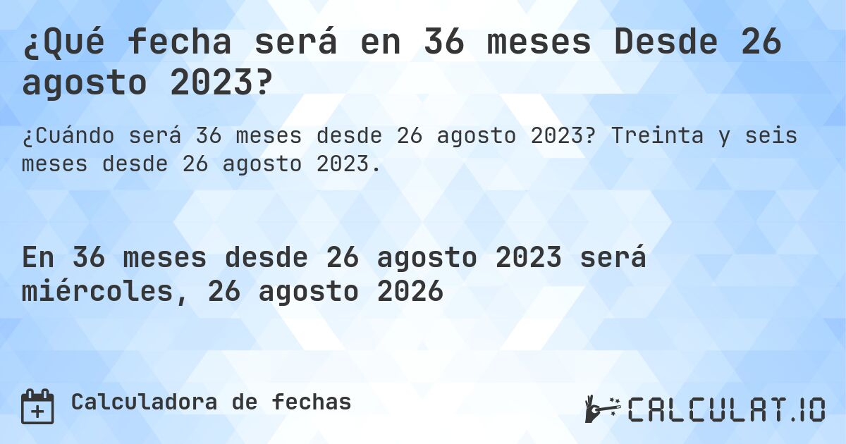 ¿Qué fecha será en 36 meses Desde 26 agosto 2023?. Treinta y seis meses desde 26 agosto 2023.