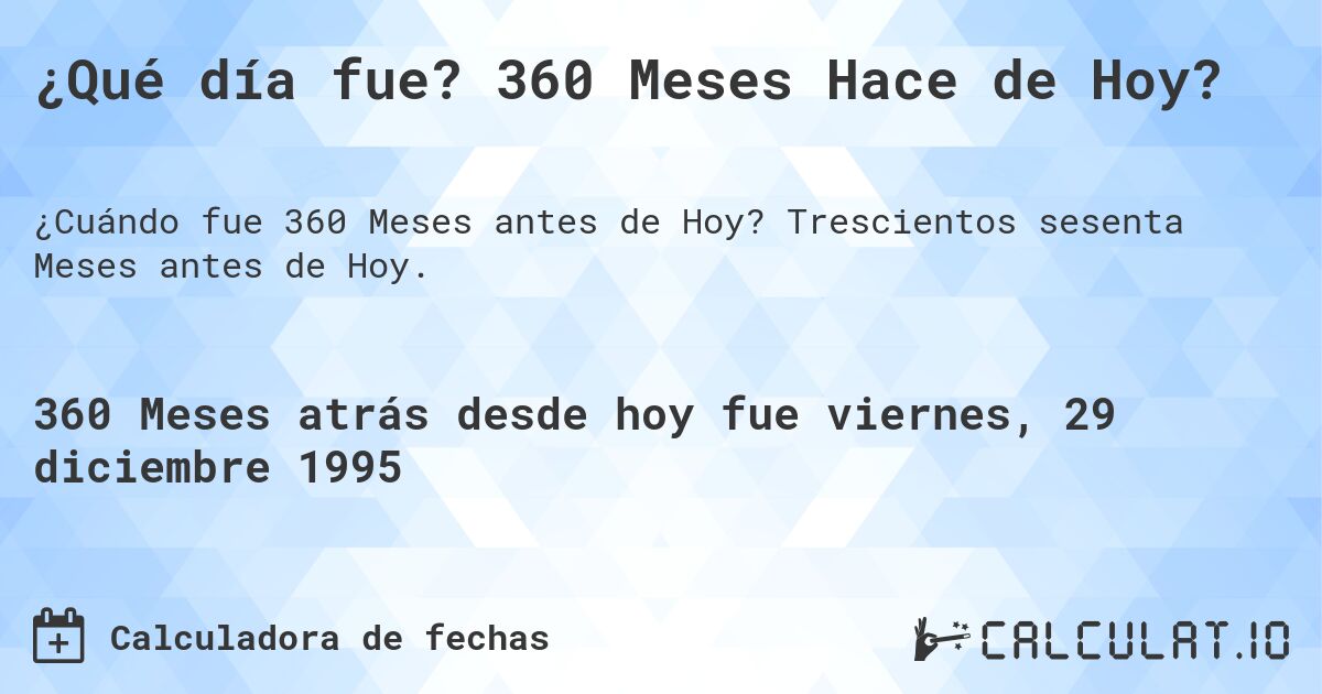 ¿Qué día fue? 360 Meses Hace de Hoy?. Trescientos sesenta Meses antes de Hoy.
