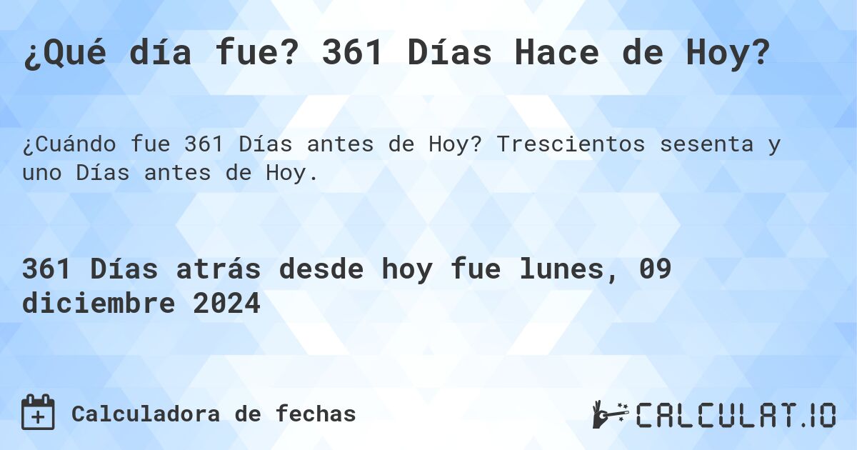 ¿Qué día fue? 361 Días Hace de Hoy?. Trescientos sesenta y uno Días antes de Hoy.