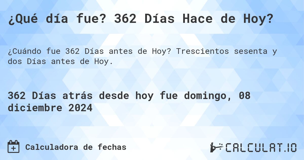 ¿Qué día fue? 362 Días Hace de Hoy?. Trescientos sesenta y dos Días antes de Hoy.