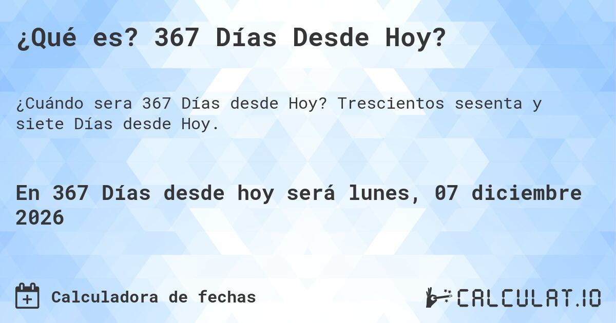 ¿Qué es? 367 Días Desde Hoy?. Trescientos sesenta y siete Días desde Hoy.