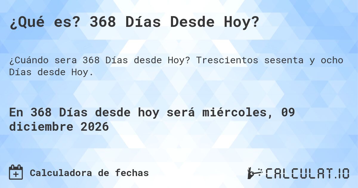 ¿Qué es? 368 Días Desde Hoy?. Trescientos sesenta y ocho Días desde Hoy.