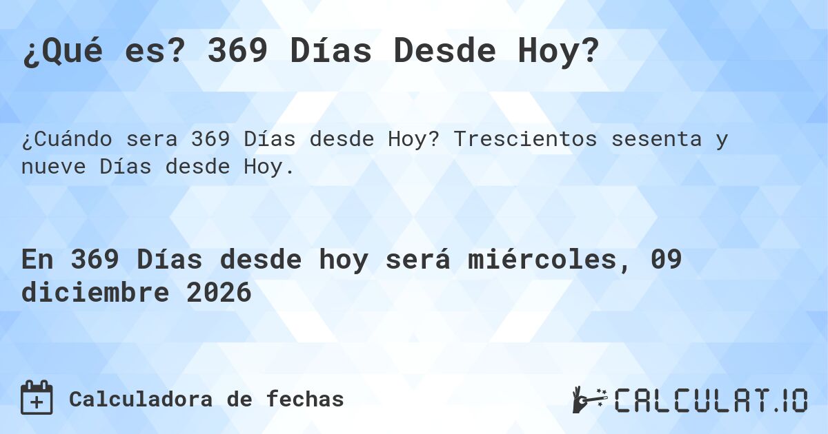 ¿Qué es? 369 Días Desde Hoy?. Trescientos sesenta y nueve Días desde Hoy.