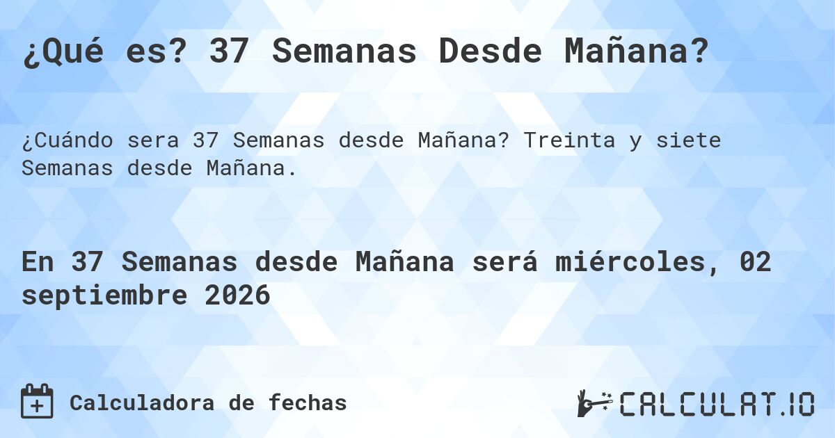 ¿Qué es? 37 Semanas Desde Mañana?. Treinta y siete Semanas desde Mañana.