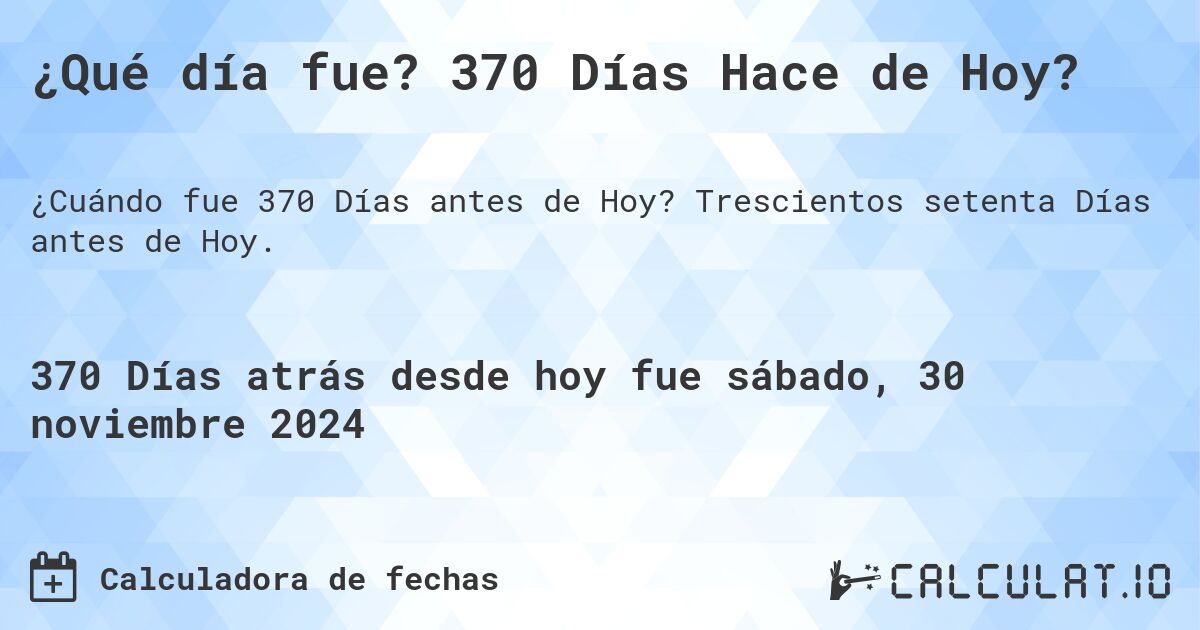 ¿Qué día fue? 370 Días Hace de Hoy?. Trescientos setenta Días antes de Hoy.
