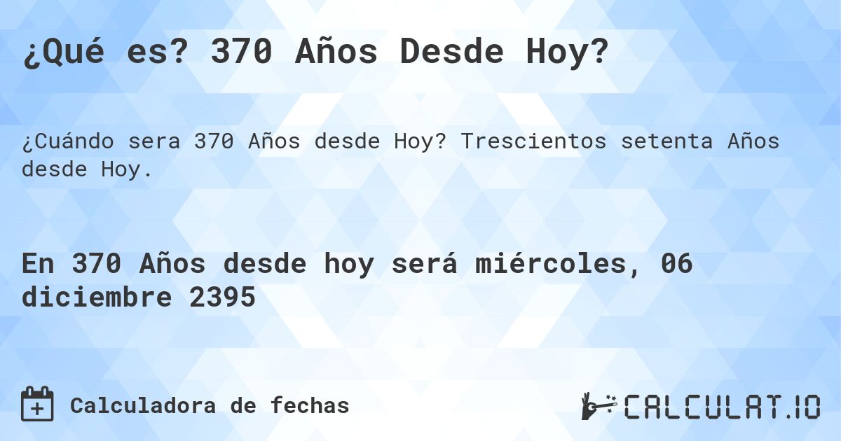 ¿Qué es? 370 Años Desde Hoy?. Trescientos setenta Años desde Hoy.