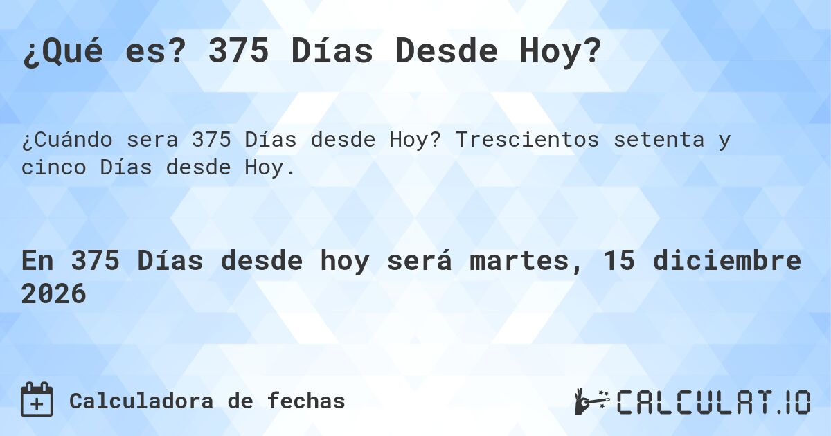 ¿Qué es? 375 Días Desde Hoy?. Trescientos setenta y cinco Días desde Hoy.