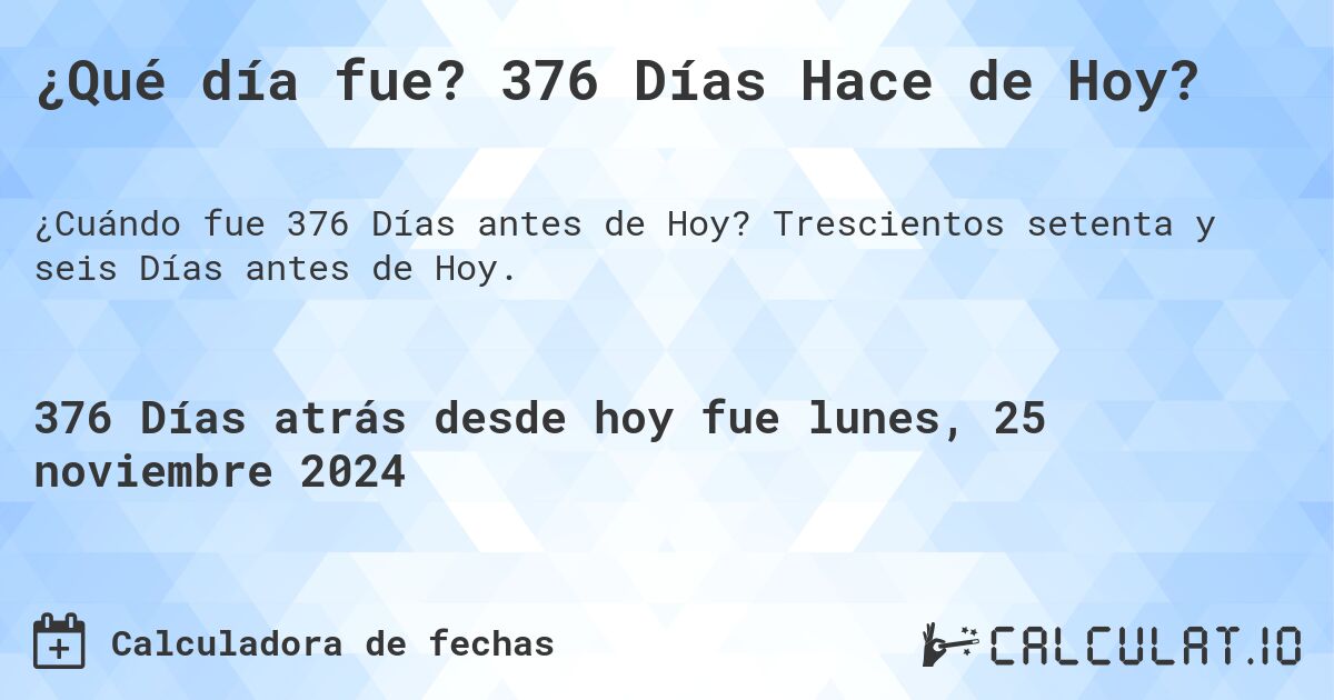 ¿Qué día fue? 376 Días Hace de Hoy?. Trescientos setenta y seis Días antes de Hoy.
